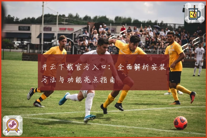 开云下载官方入口：全面解析安装方法与功能亮点指南