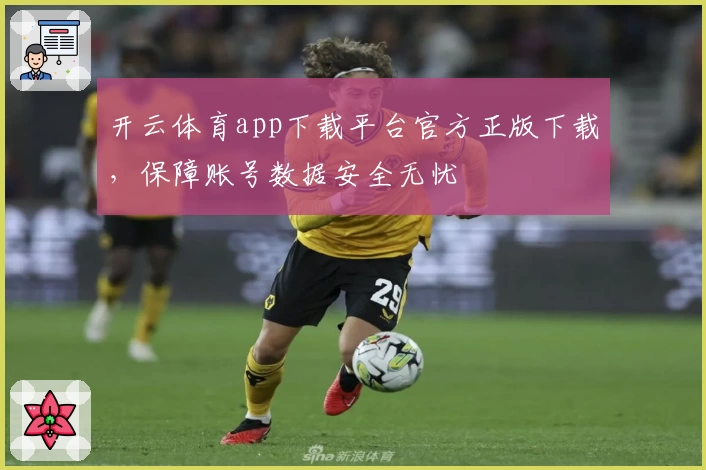 开云体育app下载平台官方正版下载，保障账号数据安全无忧
