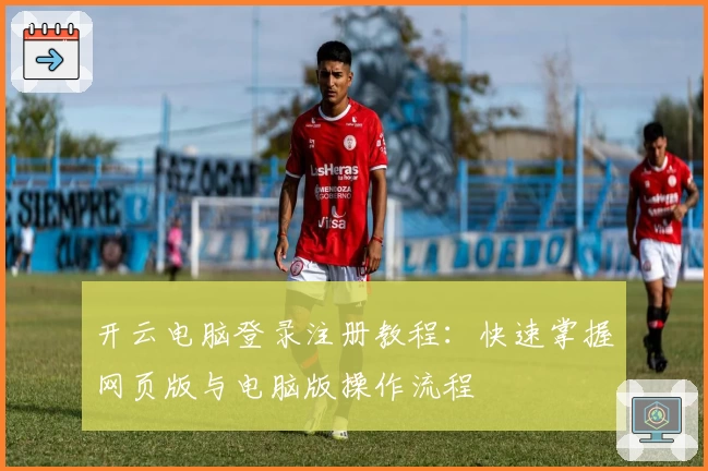 开云电脑登录注册教程：快速掌握网页版与电脑版操作流程