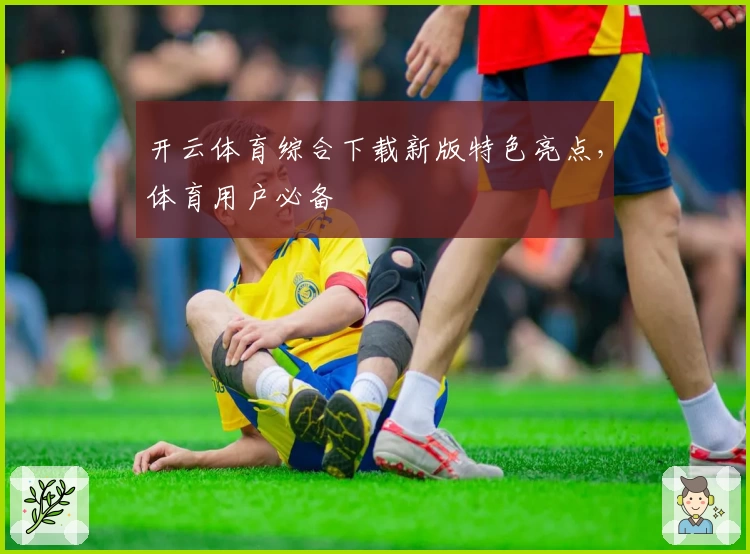 开云体育综合下载新版特色亮点，体育用户必备