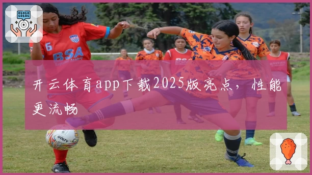 开云体育app下载2025版亮点，性能更流畅