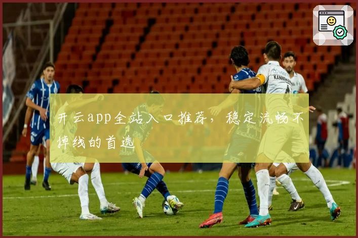 开云app全站入口推荐，稳定流畅不掉线的首选