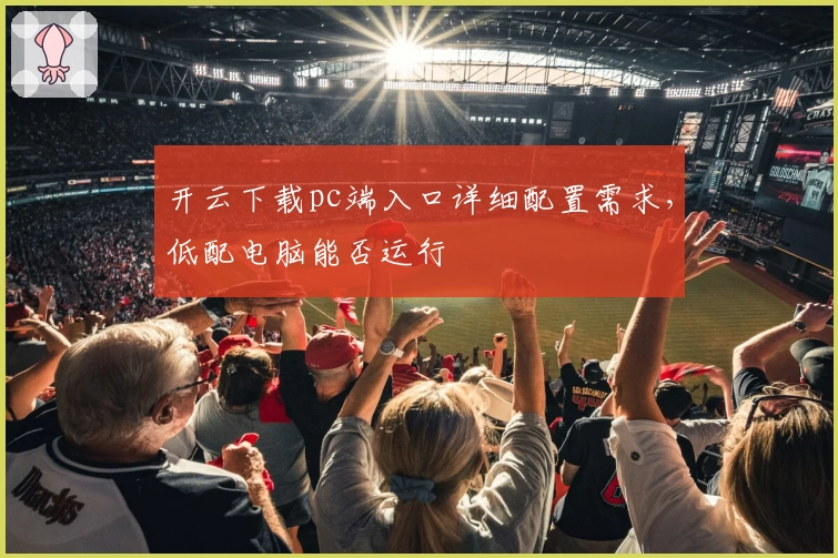 开云下载pc端入口详细配置需求，低配电脑能否运行