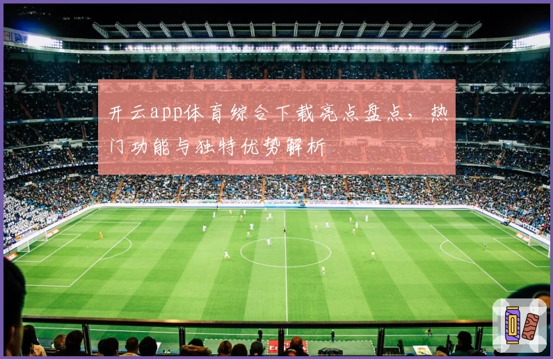 开云app体育综合下载亮点盘点，热门功能与独特优势解析