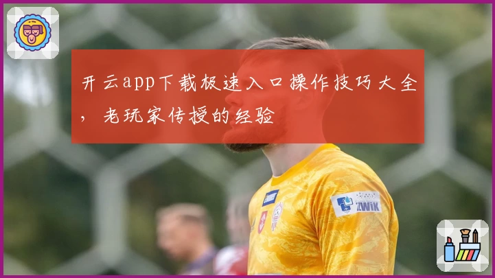 开云app下载极速入口操作技巧大全，老玩家传授的经验