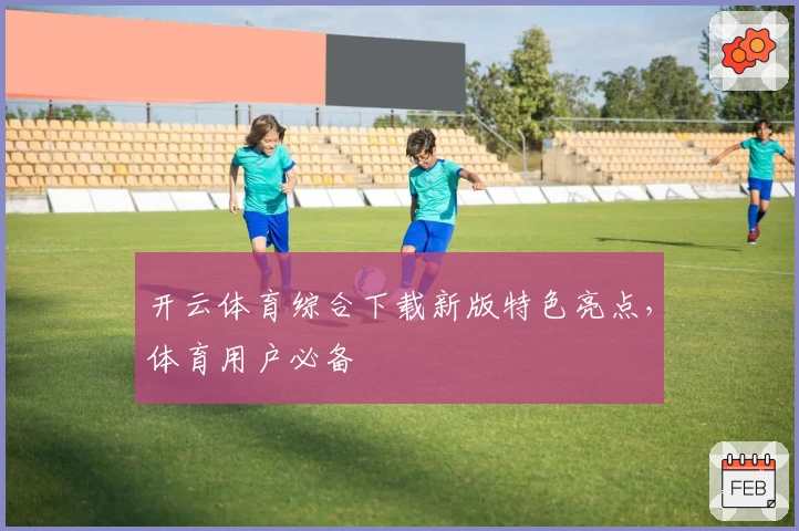 开云体育综合下载新版特色亮点，体育用户必备