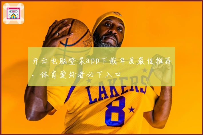 开云电脑登录app下载年度最佳推荐，体育爱好者必下入口