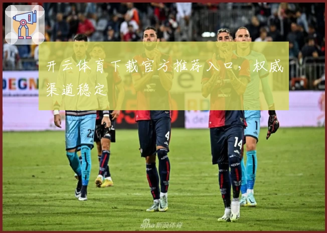 开云体育下载官方推荐入口，权威渠道稳定