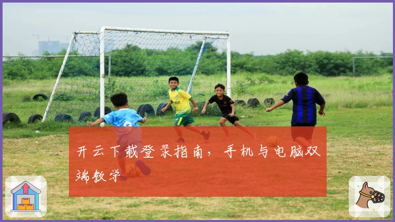 开云下载登录指南，手机与电脑双端教学