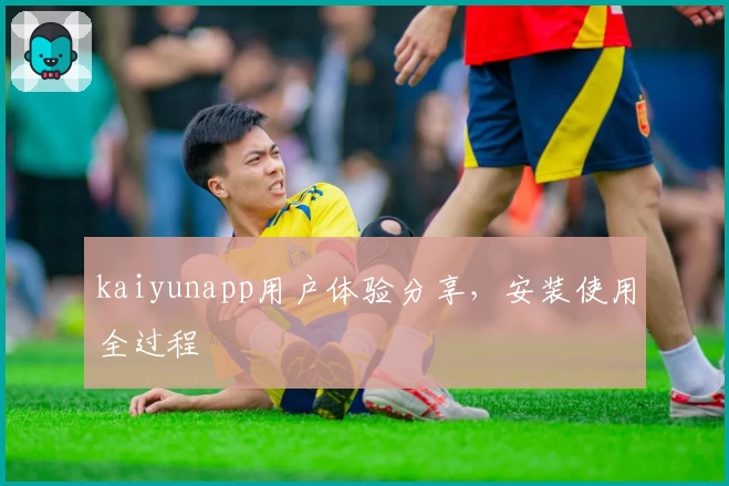 kaiyunapp用户体验分享，安装使用全过程