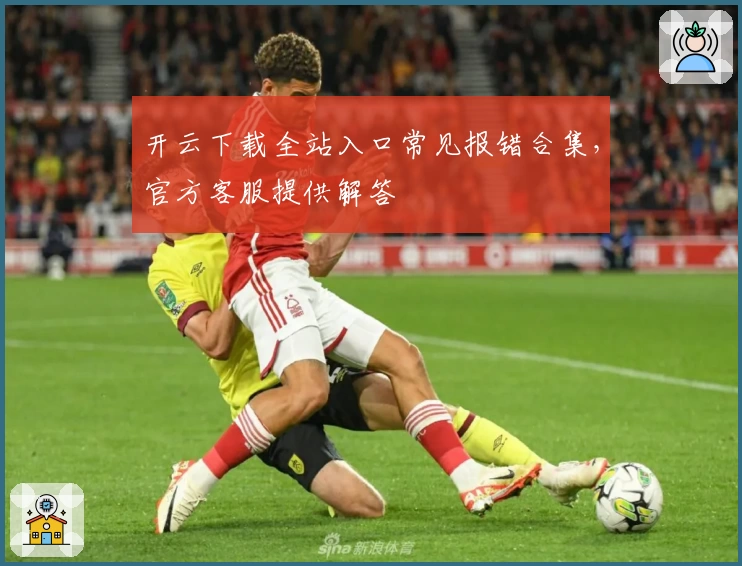 开云下载全站入口常见报错合集，官方客服提供解答