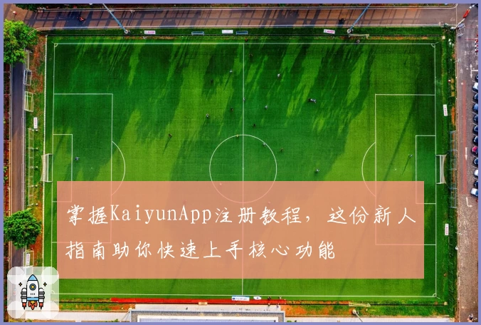 掌握KaiyunApp注册教程，这份新人指南助你快速上手核心功能