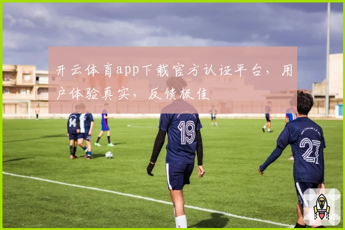 开云体育app下载官方认证平台，用户体验真实，反馈极佳