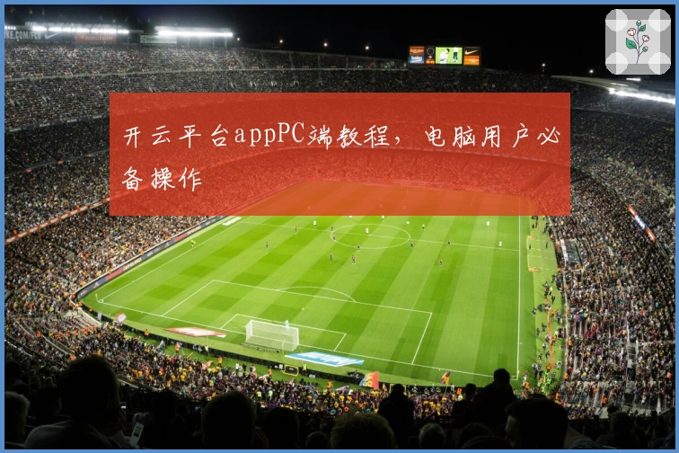 开云平台appPC端教程，电脑用户必备操作