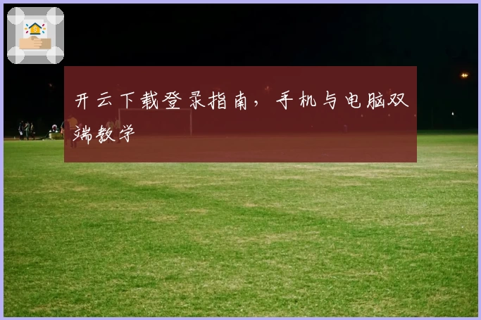 开云下载登录指南，手机与电脑双端教学