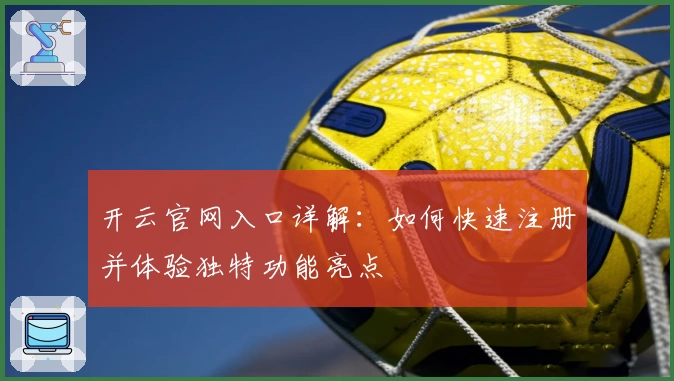 开云官网入口详解：如何快速注册并体验独特功能亮点