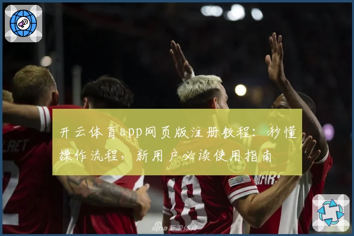 开云体育app网页版注册教程：秒懂操作流程，新用户必读使用指南