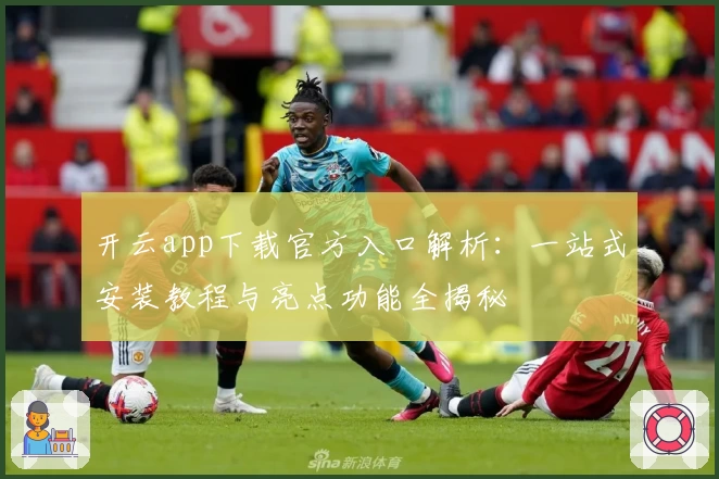 开云app下载官方入口解析：一站式安装教程与亮点功能全揭秘