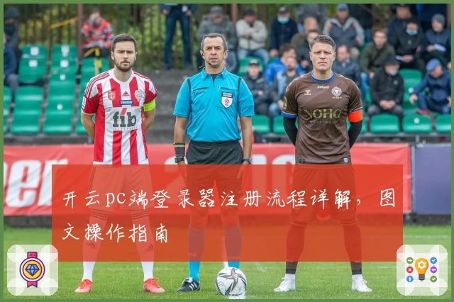 开云pc端登录器注册流程详解，图文操作指南