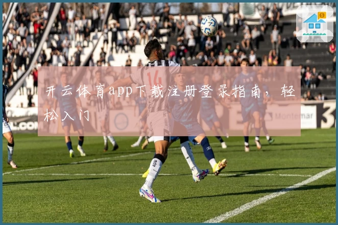 开云体育app下载注册登录指南，轻松入门