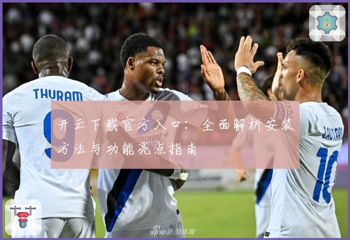 开云下载官方入口:全面解析安装方法与功能亮点指南