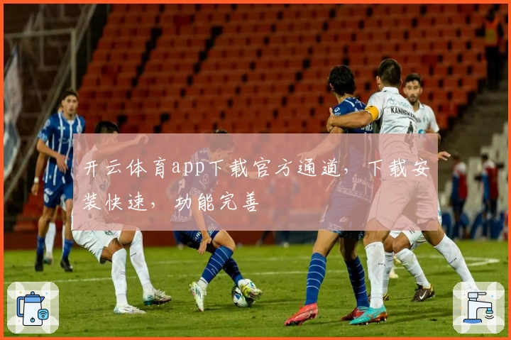 开云体育app下载官方通道，下载安装快速，功能完善