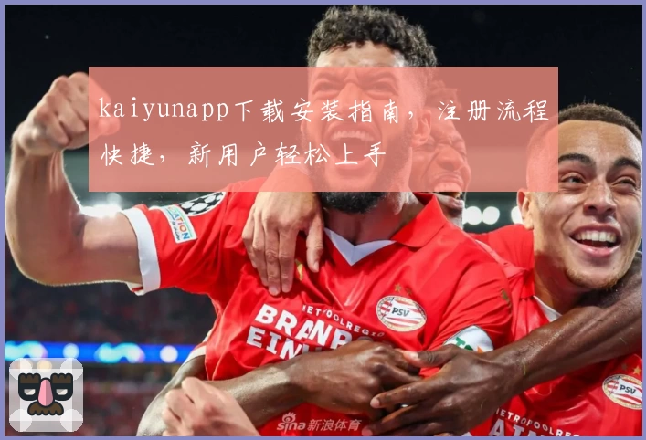 kaiyunapp下载安装指南，注册流程快捷，新用户轻松上手