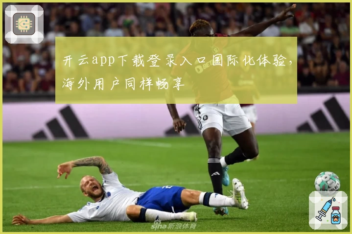 开云app下载登录入口国际化体验，海外用户同样畅享
