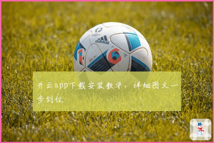 开云app下载安装教学，详细图文一步到位