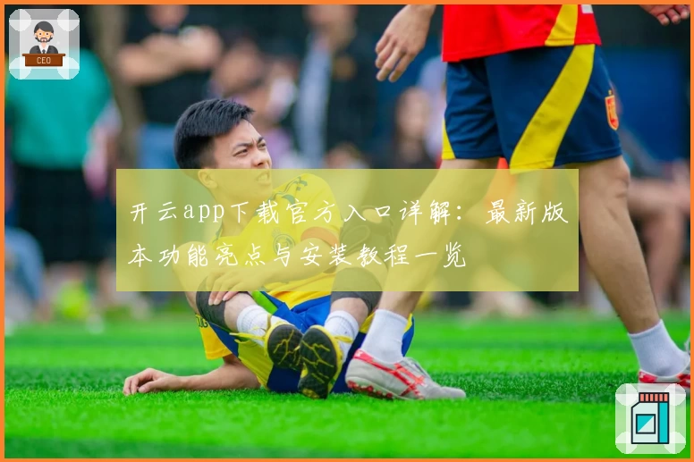 开云app下载官方入口详解：最新版本功能亮点与安装教程一览