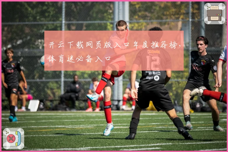 开云下载网页版入口年度推荐榜，体育迷必备入口