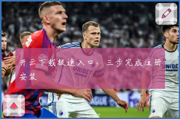 开云下载极速入口，三步完成注册安装