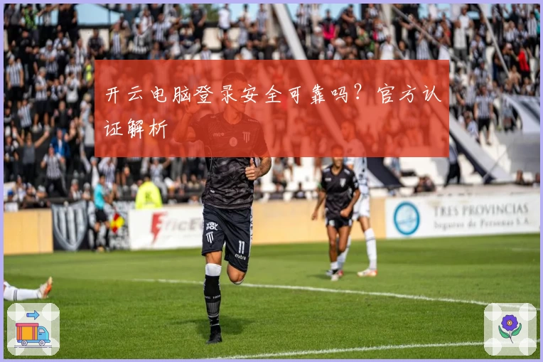 开云电脑登录安全可靠吗？官方认证解析