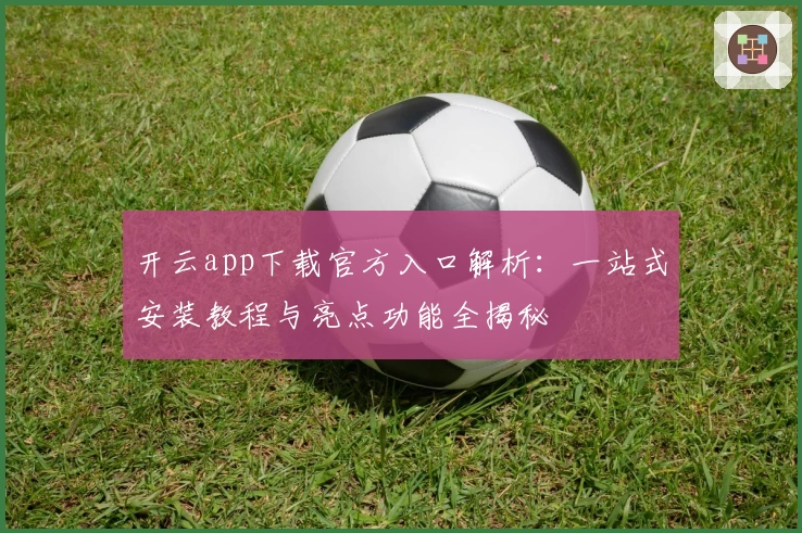 开云app下载官方入口解析：一站式安装教程与亮点功能全揭秘