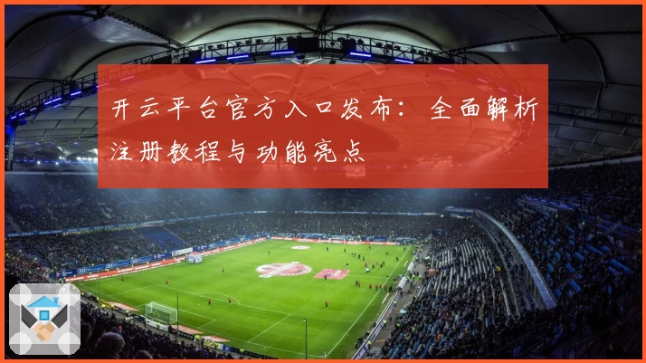 开云平台官方入口发布：全面解析注册教程与功能亮点