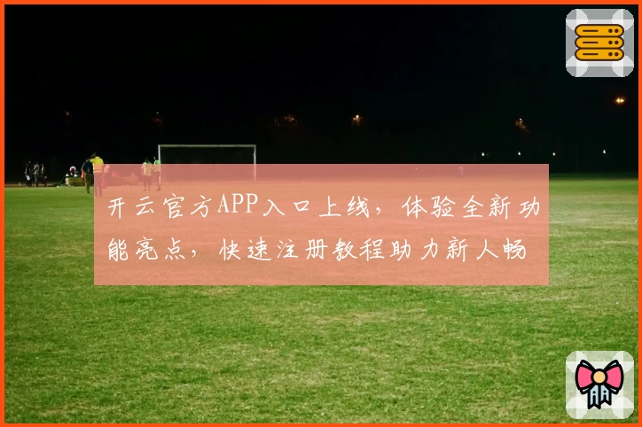 开云官方APP入口上线，体验全新功能亮点，快速注册教程助力新人畅享便捷服务