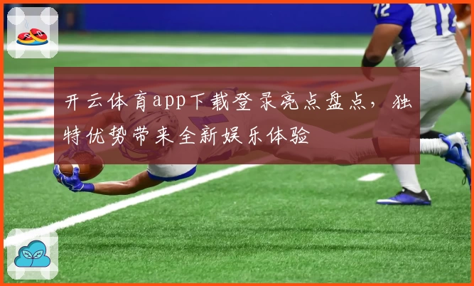 开云体育app下载登录亮点盘点，独特优势带来全新娱乐体验