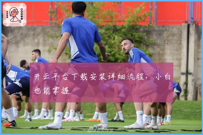 开云平台下载安装详细流程，小白也能掌握