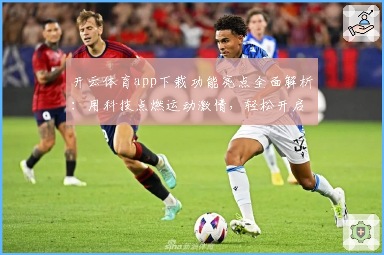 开云体育app下载功能亮点全面解析：用科技点燃运动激情，轻松开启掌上运动新体验
