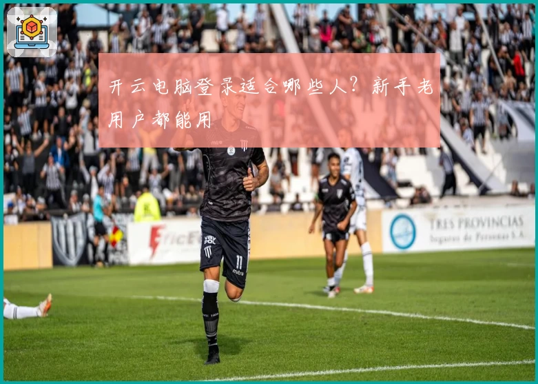 开云电脑登录适合哪些人？新手老用户都能用