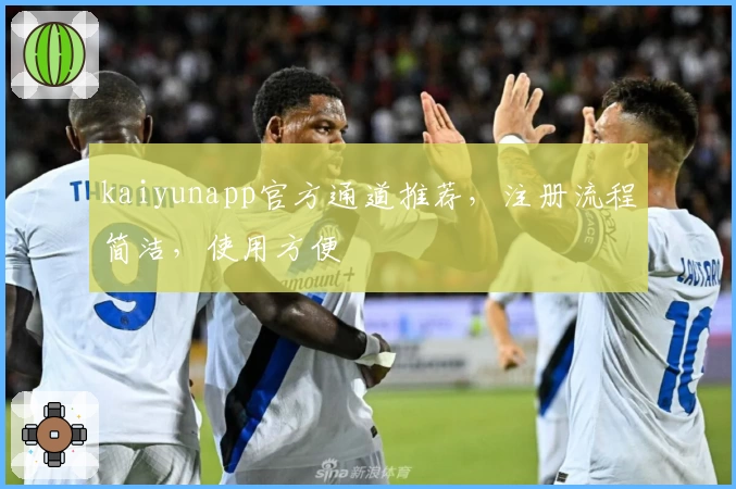 kaiyunapp官方通道推荐，注册流程简洁，使用方便