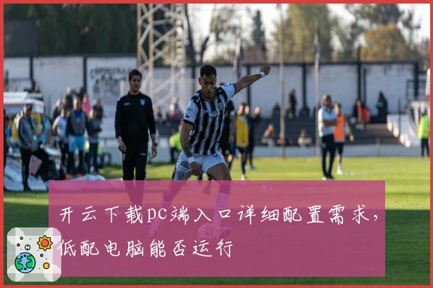 开云下载pc端入口详细配置需求，低配电脑能否运行