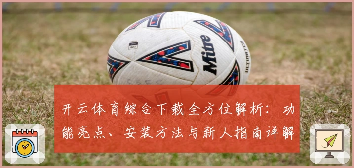 开云体育综合下载全方位解析:功能亮点、安装方法与新人指南详解