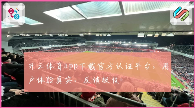 开云体育app下载官方认证平台,用户体验真实,反馈极佳