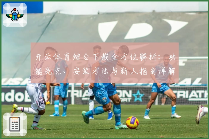 开云体育综合下载全方位解析：功能亮点、安装方法与新人指南详解